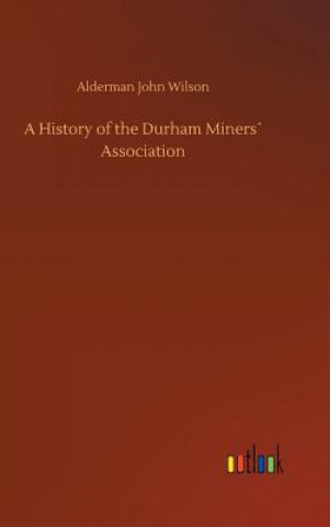 Könyv History of the Durham Miners Association ALDERMAN JOH WILSON
