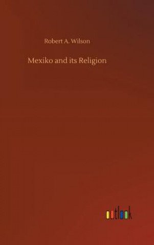 Kniha Mexiko and its Religion ROBERT A. WILSON