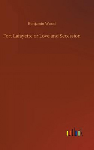 Kniha Fort Lafayette or Love and Secession BENJAMIN WOOD