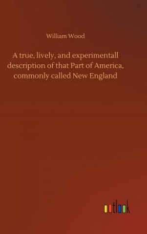 Carte true, lively, and experimentall description of that Part of America, commonly called New England WILLIAM WOOD