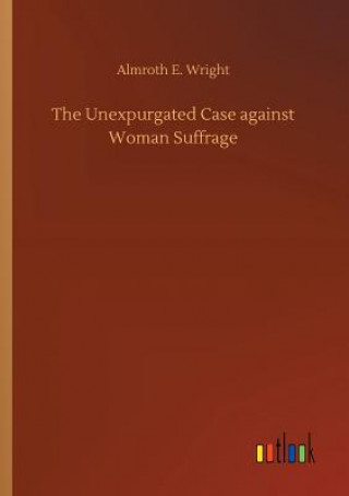 Kniha Unexpurgated Case against Woman Suffrage ALMROTH E. WRIGHT