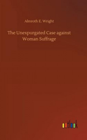 Книга Unexpurgated Case against Woman Suffrage ALMROTH E. WRIGHT