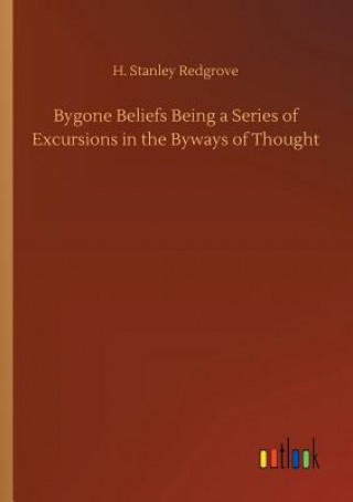 Könyv Bygone Beliefs Being a Series of Excursions in the Byways of Thought H. STANLEY REDGROVE