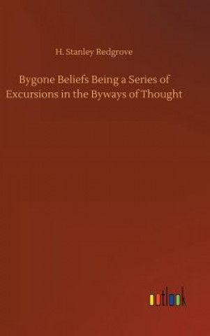 Könyv Bygone Beliefs Being a Series of Excursions in the Byways of Thought H. STANLEY REDGROVE