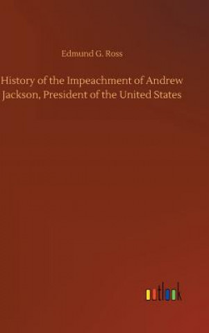 Kniha History of the Impeachment of Andrew Jackson, President of the United States EDMUND G. ROSS