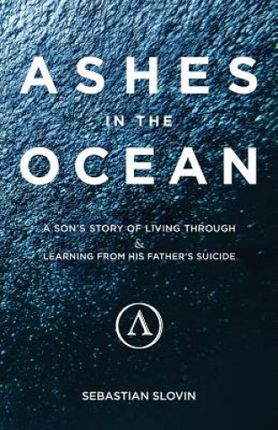 Kniha Ashes in the Ocean: A Son's Story of Living Through and Learning From His Father's Suicide Sebastian Slovin