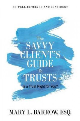 Carte The Savvy Client's Guide to Trusts: Is a Trust Right for You? Mary L Barrow