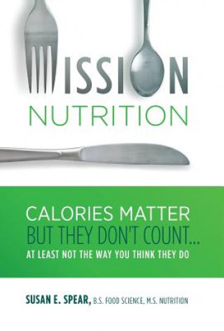 Carte Mission Nutrition: Calories Matter But They Don't Count . . . at Least Not the Way You Think They Do Susan E Spear