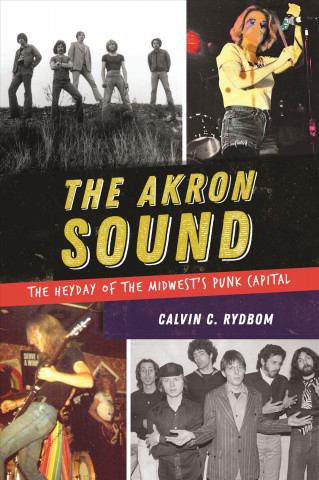 Kniha The Akron Sound: The Heyday of the Midwest's Punk Capital Calvin C Rydbom