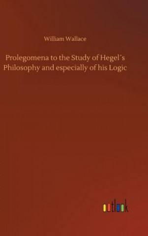 Kniha Prolegomena to the Study of Hegels Philosophy and especially of his Logic William Wallace