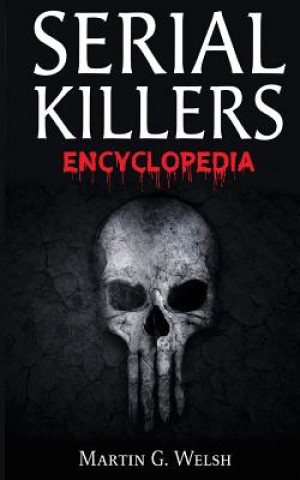 Книга Serial Killers Encyclopedia: The Book Of The World's Worst Murderers In History Martin G Welsh