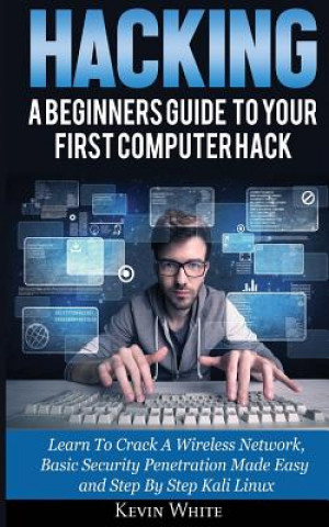 Книга Hacking: A Beginners Guide To Your First Computer Hack; Learn To Crack A Wireless Network, Basic Security Penetration Made Easy Kevin White