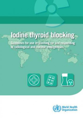 Könyv Iodine Thyroid Blocking: Guidelines for Use in Planning for and Responding to Radiological and Nuclear Emergencies World Health Organization