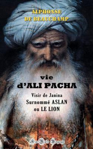 Kniha Vie d'Ali Pacha, Visir de Janina, Surnommé Aslan, Ou Le Lion Alphonse De Beauchamp
