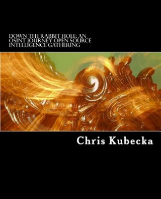 Könyv Down the Rabbit Hole An OSINT Journey: Open Source Intelligence Gathering for Penetration Testing Chris Kubecka
