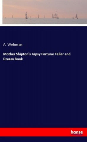 Könyv Mother Shipton's Gipsy Fortune Teller and Dream Book A. Wehman
