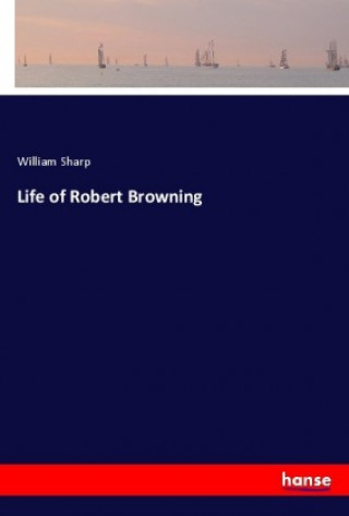 Kniha Life of Robert Browning William Sharp