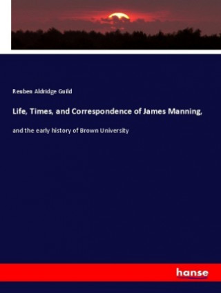 Kniha Life, Times, and Correspondence of James Manning, Reuben Aldridge Guild