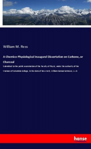 Carte A Chemico-Physiological Inaugural Dissertation on Carbone, or Charcoal William M. Ross