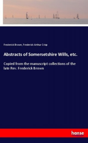 Kniha Abstracts of Somersetshire Wills, etc. Frederick Brown