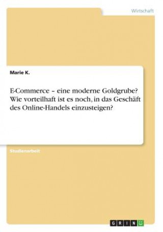 Könyv E-Commerce - eine moderne Goldgrube? Wie vorteilhaft ist es noch, in das Geschäft des Online-Handels einzusteigen? Marie K.