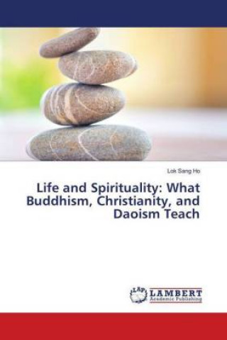 Książka Life and Spirituality: What Buddhism, Christianity, and Daoism Teach Lok Sang Ho