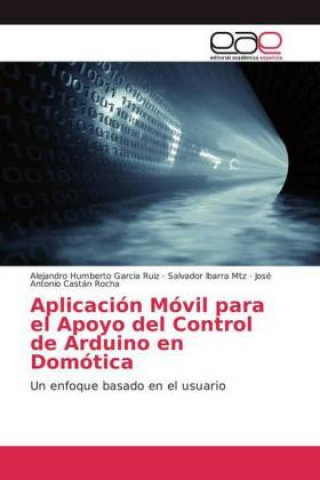 Könyv Aplicacion Movil para el Apoyo del Control de Arduino en Domotica Alejandro Humberto Garcia Ruiz