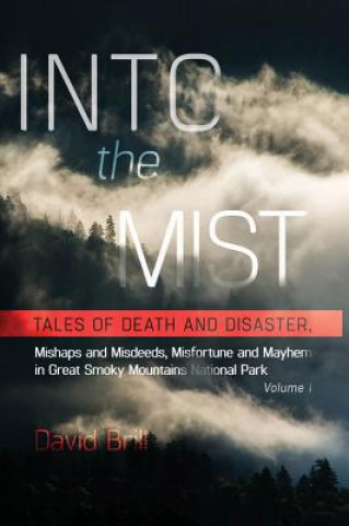 Kniha Into the Mist: Tales of Death Disaster, Mishaps and Misdeeds, Misfortune and Mayhem in Great Smoky Mountains National Park David Brill