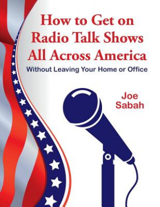 Carte How to Get on Radio Talk Shows All Across America: Without Leaving Your Home or Office Joe Sabah