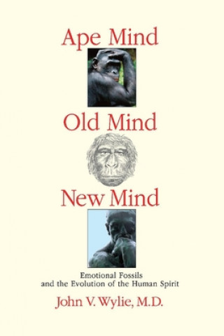 Kniha Ape Mind, Old Mind, New Mind, Volume 1: Emotional Fossils and the Evolution of the Human Spirit John Wylie