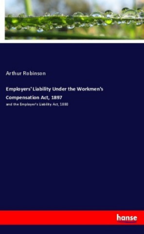 Kniha Employers' Liability Under the Workmen's Compensation Act, 1897 Arthur Robinson