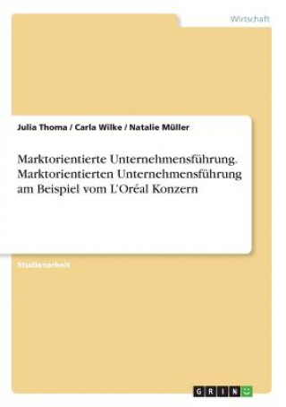 Книга Marktorientierte Unternehmensführung. Marktorientierten Unternehmensführung am Beispiel vom L'Oréal Konzern Julia Thoma