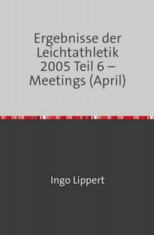 Kniha Ergebnisse der Leichtathletik 2005 Teil 6 - Meetings (April) Ingo Lippert