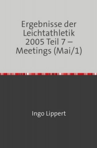 Kniha Ergebnisse der Leichtathletik 2005 Teil 7 - Meetings (Mai/1) Ingo Lippert