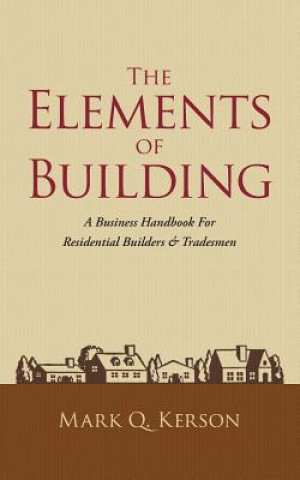 Könyv The Elements of Building: A Business Handbook for Residential Builders & Tradesmen Mark Q Kerson
