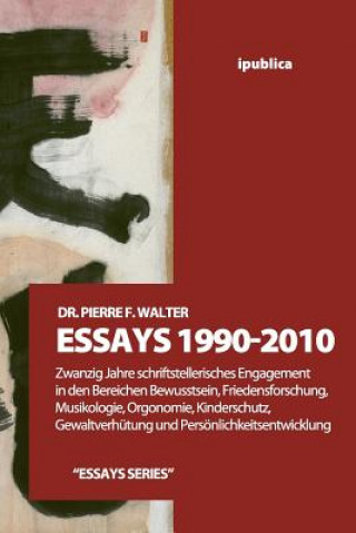 Kniha Essays 1990-2010: Zwanzig Jahre schriftstellerisches Engagement in den Bereichen Bewusstsein, Friedensforschung, Musikologie, Orgonomie, Pierre F Walter