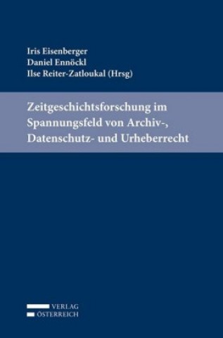 Könyv Zeitgeschichtsforschung im Spannungsfeld von Archiv-, Datenschutz- und Urheberrecht Iris Eisenberger