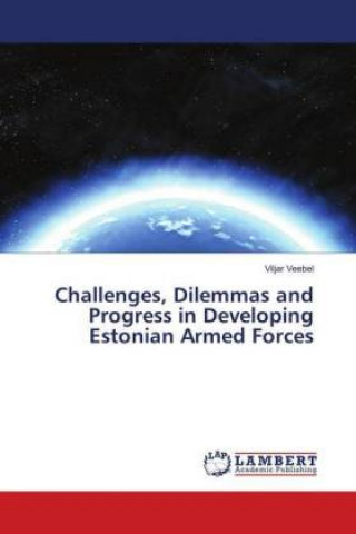 Kniha Challenges, Dilemmas and Progress in Developing Estonian Armed Forces Viljar Veebel