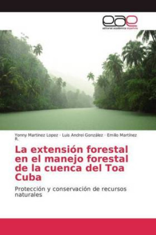 Βιβλίο La extensión forestal en el manejo forestal de la cuenca del Toa Cuba Yonny Martinez López