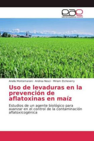 Knjiga Uso de levaduras en la prevencion de aflatoxinas en maiz Analía Montemarani