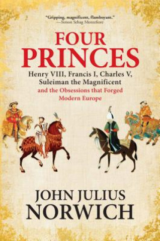 Könyv Four Princes: Henry VIII, Francis I, Charles V, Suleiman the Magnificent and the Obsessions That Forged Modern Europe John Julius Norwich