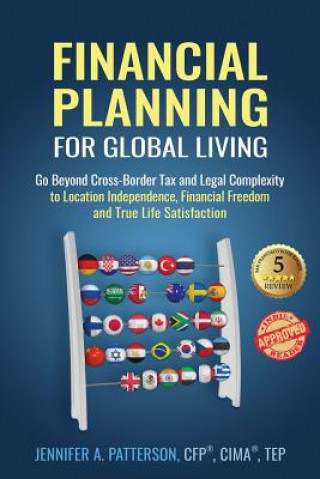 Kniha Financial Planning for Global Living: Go Beyond Cross-Border Tax and Legal Complexity to Location Independence, Financial Freedom and True Life Satisf Jennifer a Patterson