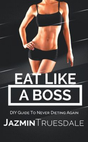 Kniha Eat Like A Boss: DIY Guide To Never Dieting Again Jazmin Truesdale