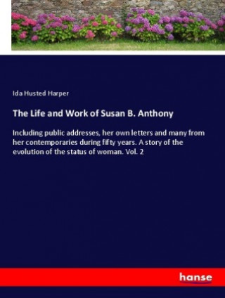 Carte The Life and Work of Susan B. Anthony Ida Husted Harper