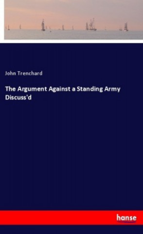 Kniha The Argument Against a Standing Army Discuss'd John Trenchard