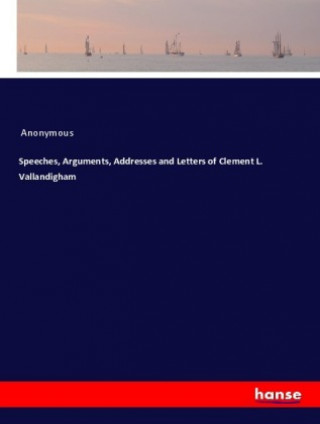 Carte Speeches, Arguments, Addresses and Letters of Clement L. Vallandigham Anonym