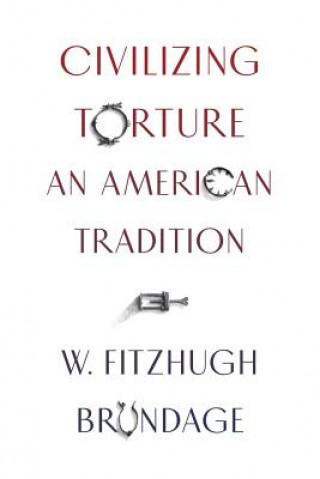 Könyv Civilizing Torture W. Fitzhugh Brundage