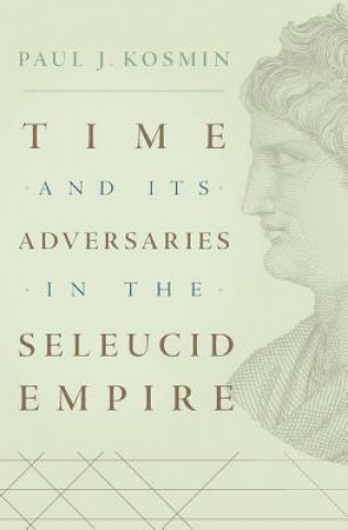 Kniha Time and Its Adversaries in the Seleucid Empire Paul J. Kosmin