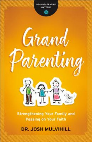 Kniha Grandparenting - Strengthening Your Family and Passing on Your Faith Dr. Josh Mulvihill