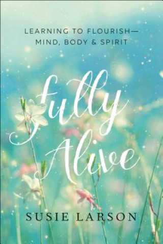 Carte Fully Alive - Learning to Flourish--Mind, Body & Spirit Susie Larson